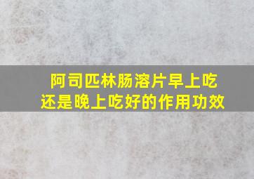 阿司匹林肠溶片早上吃还是晚上吃好的作用功效