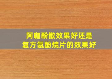 阿咖酚散效果好还是复方氨酚烷片的效果好