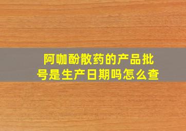 阿咖酚散药的产品批号是生产日期吗怎么查