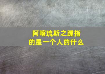 阿喀琉斯之踵指的是一个人的什么