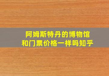 阿姆斯特丹的博物馆和门票价格一样吗知乎