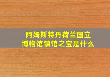 阿姆斯特丹荷兰国立博物馆镇馆之宝是什么