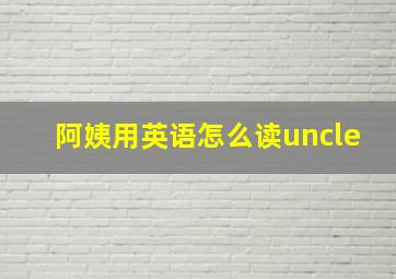 阿姨用英语怎么读uncle