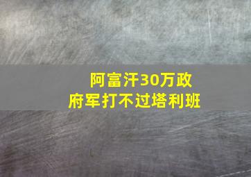 阿富汗30万政府军打不过塔利班