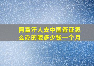 阿富汗人去中国签证怎么办的呢多少钱一个月