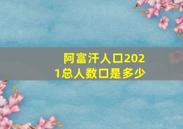 阿富汗人口2021总人数口是多少