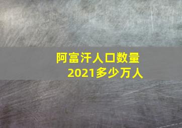 阿富汗人口数量2021多少万人