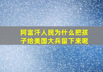 阿富汗人民为什么把孩子给美国大兵留下来呢