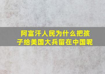 阿富汗人民为什么把孩子给美国大兵留在中国呢