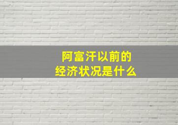 阿富汗以前的经济状况是什么