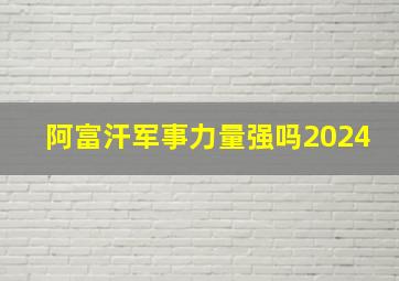 阿富汗军事力量强吗2024