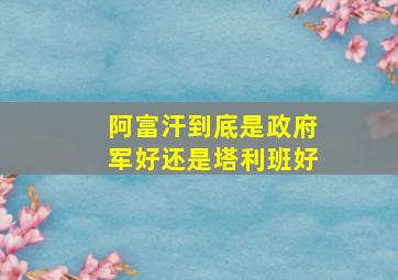 阿富汗到底是政府军好还是塔利班好