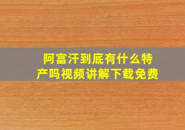 阿富汗到底有什么特产吗视频讲解下载免费