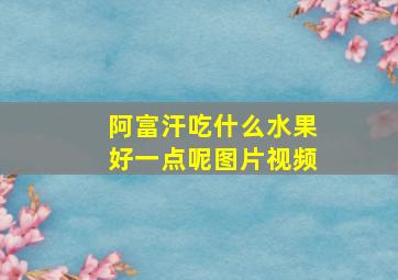 阿富汗吃什么水果好一点呢图片视频