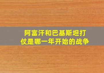 阿富汗和巴基斯坦打仗是哪一年开始的战争