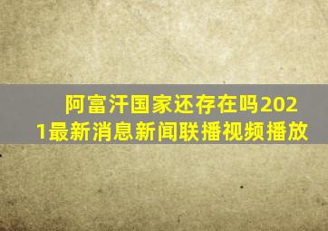 阿富汗国家还存在吗2021最新消息新闻联播视频播放