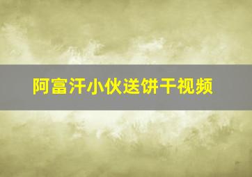 阿富汗小伙送饼干视频