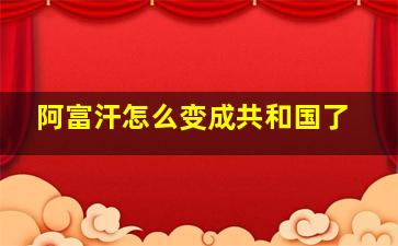 阿富汗怎么变成共和国了