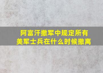 阿富汗撤军中规定所有美军士兵在什么时候撤离