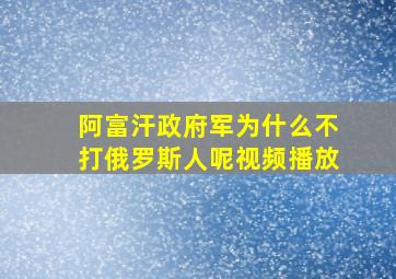 阿富汗政府军为什么不打俄罗斯人呢视频播放