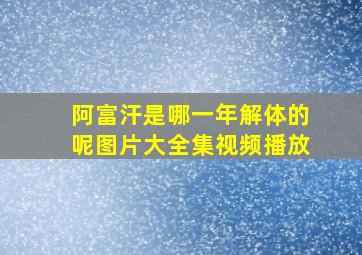 阿富汗是哪一年解体的呢图片大全集视频播放