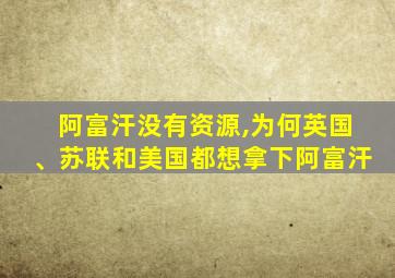 阿富汗没有资源,为何英国、苏联和美国都想拿下阿富汗