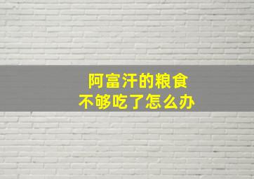 阿富汗的粮食不够吃了怎么办