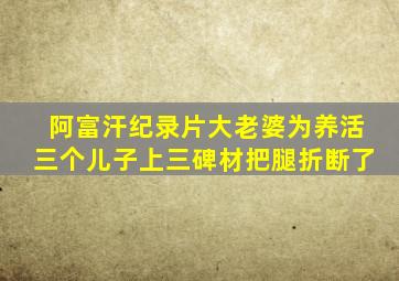 阿富汗纪录片大老婆为养活三个儿子上三碑材把腿折断了