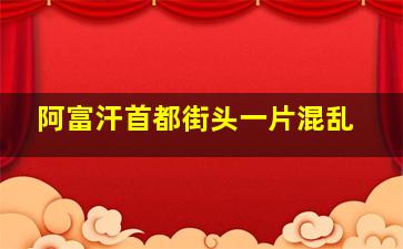 阿富汗首都街头一片混乱