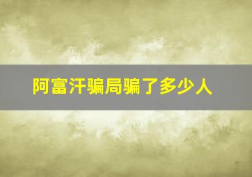 阿富汗骗局骗了多少人