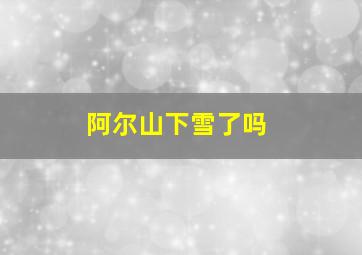 阿尔山下雪了吗