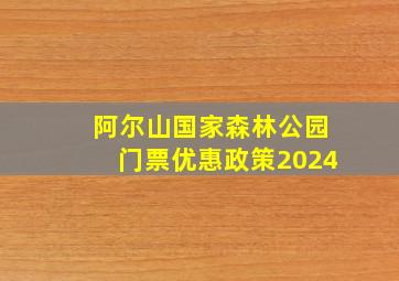 阿尔山国家森林公园门票优惠政策2024