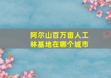 阿尔山百万亩人工林基地在哪个城市