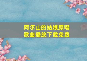 阿尔山的姑娘原唱歌曲播放下载免费