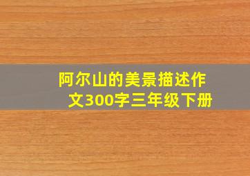 阿尔山的美景描述作文300字三年级下册