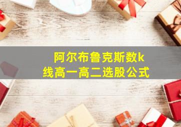 阿尔布鲁克斯数k线高一高二选股公式