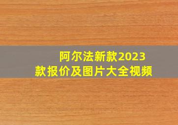 阿尔法新款2023款报价及图片大全视频