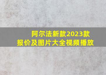 阿尔法新款2023款报价及图片大全视频播放