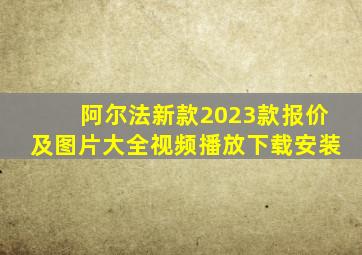 阿尔法新款2023款报价及图片大全视频播放下载安装