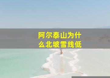 阿尔泰山为什么北坡雪线低