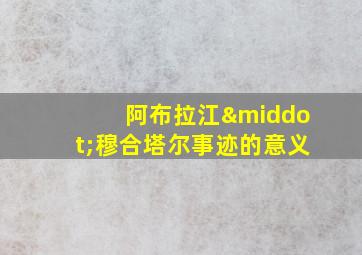 阿布拉江·穆合塔尔事迹的意义