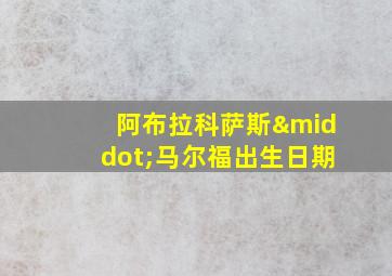 阿布拉科萨斯·马尔福出生日期