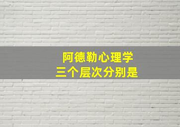 阿德勒心理学三个层次分别是