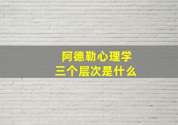 阿德勒心理学三个层次是什么