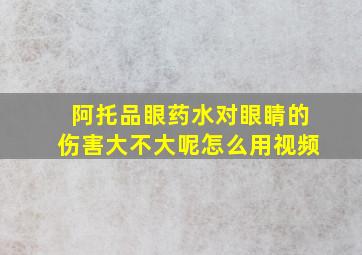 阿托品眼药水对眼睛的伤害大不大呢怎么用视频