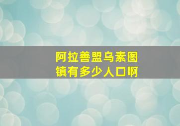 阿拉善盟乌素图镇有多少人口啊