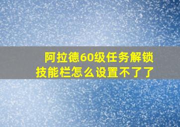 阿拉德60级任务解锁技能栏怎么设置不了了