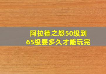 阿拉德之怒50级到65级要多久才能玩完