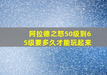 阿拉德之怒50级到65级要多久才能玩起来