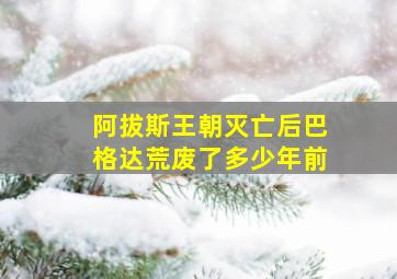 阿拔斯王朝灭亡后巴格达荒废了多少年前